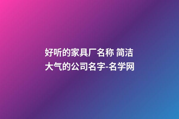 好听的家具厂名称 简洁大气的公司名字-名学网